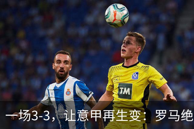 一场3-3，让意甲再生变：罗马绝平+8轮不败！那不勒斯8轮仅赢3场