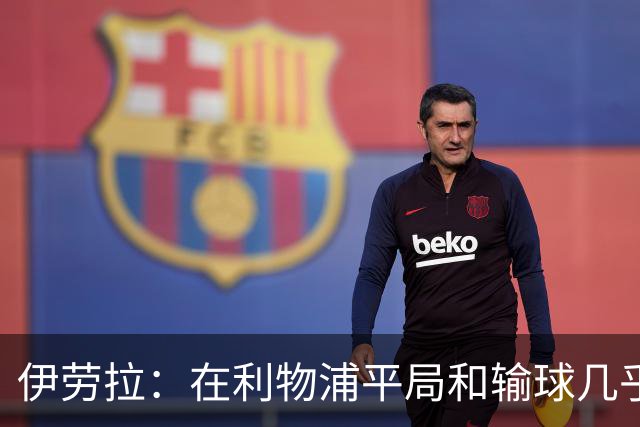 伊劳拉：在利物浦平局和输球几乎没区别，必须在比赛中更加勇敢
