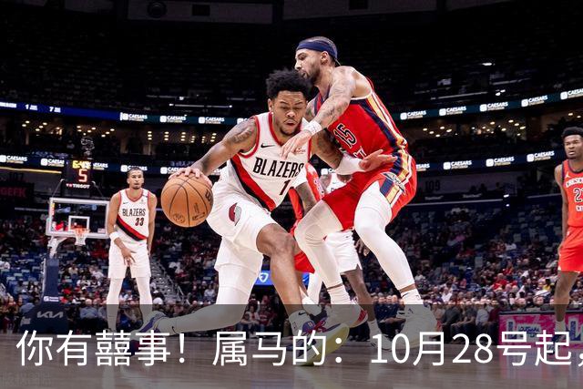 你有囍事！属马的：10月28号起，今年下半年最大的3桩美事降临