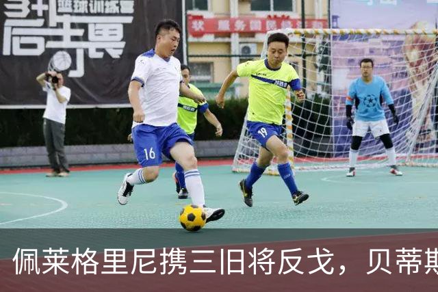 佩莱格里尼携三旧将反戈，贝蒂斯主场迎八年首遇马拉加