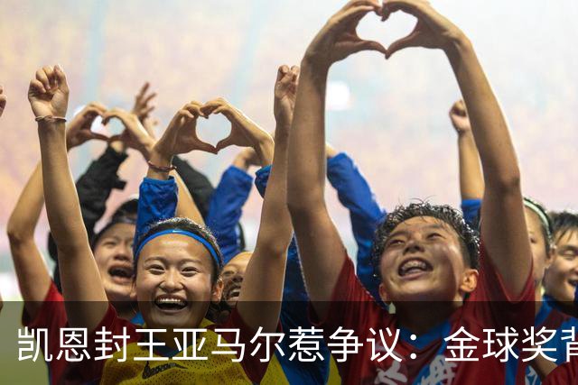 凯恩封王亚马尔惹争议：金球奖背后的老派与新潮碰撞