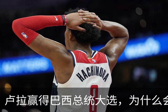 卢拉赢得巴西总统大选，为什么会逆风翻盘？