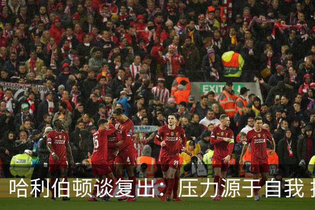 哈利伯顿谈复出：压力源于自我 揭幕战才算真正回归
