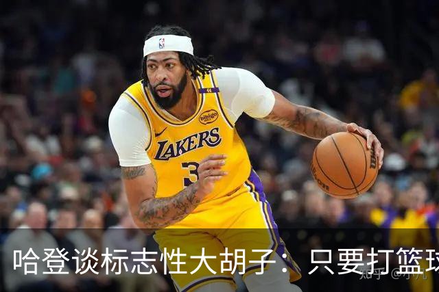 哈登谈标志性大胡子：只要打篮球肯定留胡子 退役后或许会剃掉