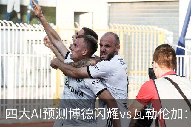 四大AI预测博德闪耀vs瓦勒伦加：四家看主胜，净胜三球成焦点