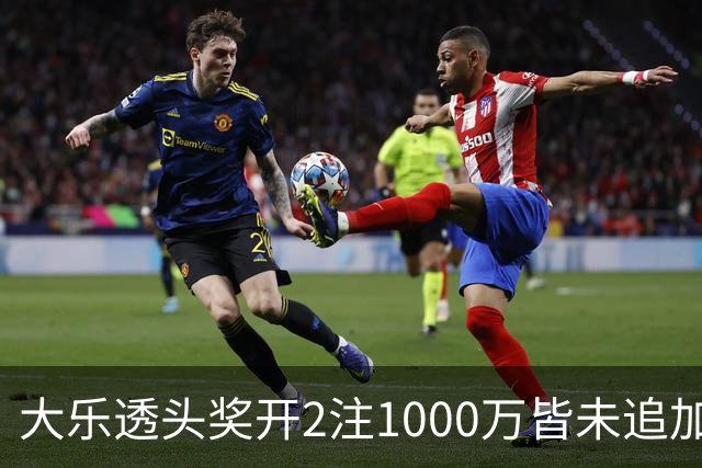大乐透头奖开2注1000万皆未追加 奖池余额7.96亿