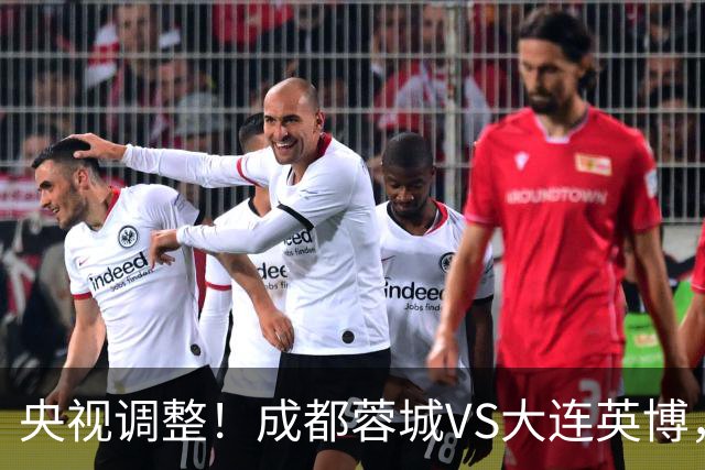 央视调整！成都蓉城VS大连英博，直播频道更改，阿洛伊西PK李国旭