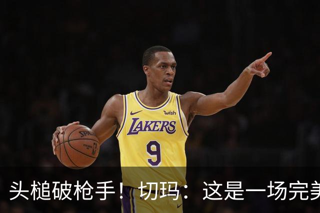 头槌破枪手！切玛：这是一场完美的比赛，面对劲敌我们拿出了强度