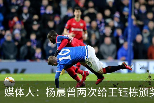 媒体人：杨晨曾两次给王钰栋颁奖，都是杨晨自己主动提出