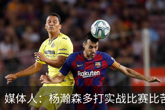 媒体人：杨瀚森多打实战比赛比苦坐冷板凳好 打比赛能获得成就感