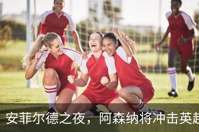 安菲尔德之夜，阿森纳将冲击英超客场300胜