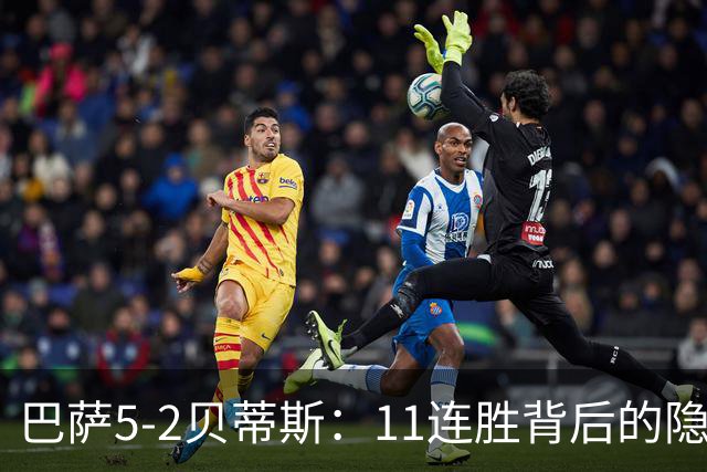 巴萨5-2贝蒂斯：11连胜背后的隐患与欧冠考验