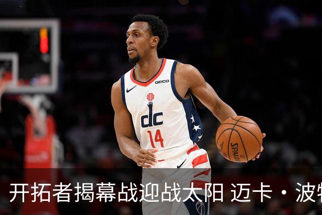 开拓者揭幕战迎战太阳 迈卡·波特升级为大概率出战