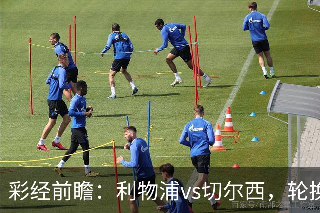 彩经前瞻：利物浦vs切尔西，轮换与缺阵叠加，安菲尔德主队更占先手