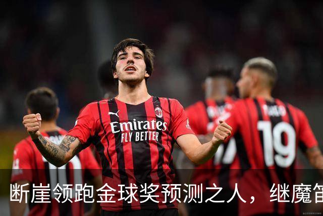 断崖领跑金球奖预测之人，继魔笛之后，也给予恩师穆里尼奥高度评价