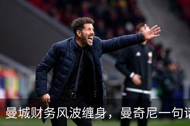 曼城财务风波缠身，曼奇尼一句话撇清：不是我的问题
