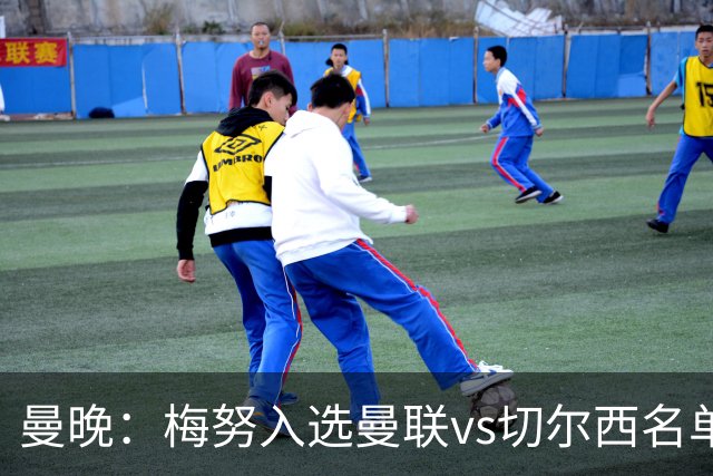 曼晚：梅努入选曼联vs切尔西名单，肖、舍什科、多尔古仍缺席