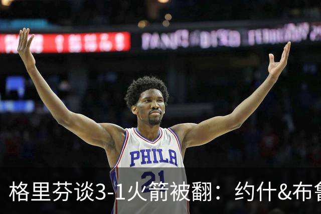 格里芬谈3-1火箭被翻：约什&布鲁尔投疯了 我们做啥都没用