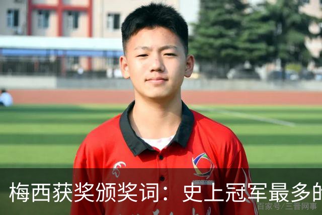 梅西获奖颁奖词：史上冠军最多的球员，也赢得了尊重和钦佩