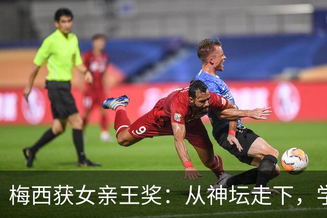 梅西获女亲王奖：从神坛走下，学会接纳不完美