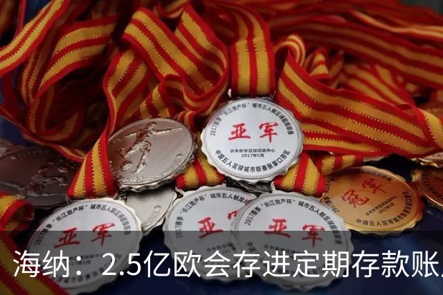 海纳：2.5亿欧会存进定期存款账户 2亿欧套现奥利塞？没考虑此事