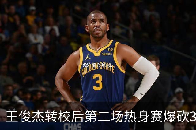 王俊杰转校后第二场热身赛爆砍31分6篮板带队取胜