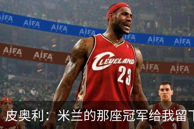 皮奥利：米兰的那座冠军给我留下很多，那是我们征程的巅峰