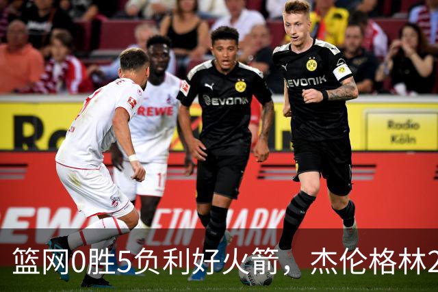 篮网0胜5负利好火箭，杰伦格林24分钟2+2+2成笑话，斯通立功了