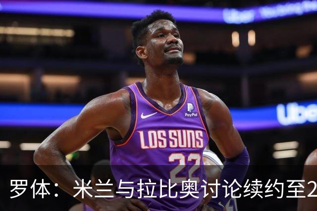 罗体：米兰与拉比奥讨论续约至2030年，续约后其薪资也将有所提升