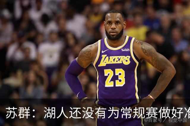 苏群：湖人还没有为常规赛做好准备 新赛季球队最高目标西部前六