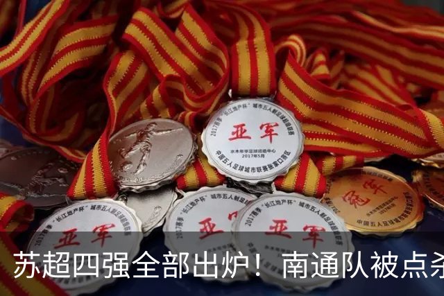 苏超四强全部出炉！南通队被点杀淘汰，常州大战盐城，无锡PK泰州