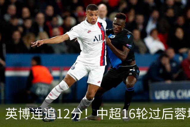 英博连追12分！中超16轮过后蓉城领先英博18分，如今仅6分