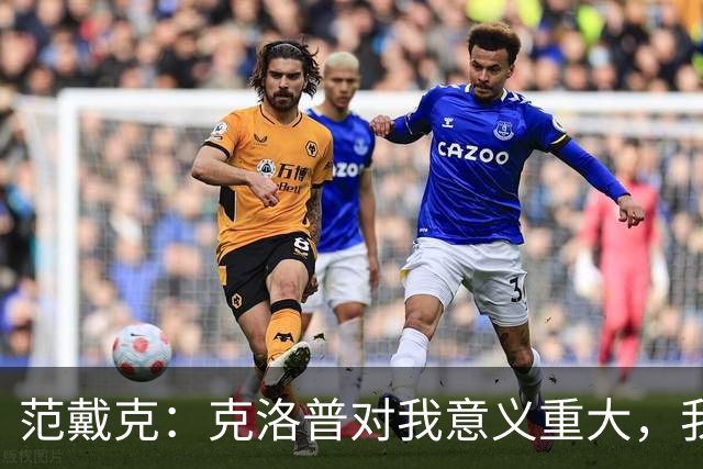 范戴克：克洛普对我意义重大，我现在仍与他保持联系