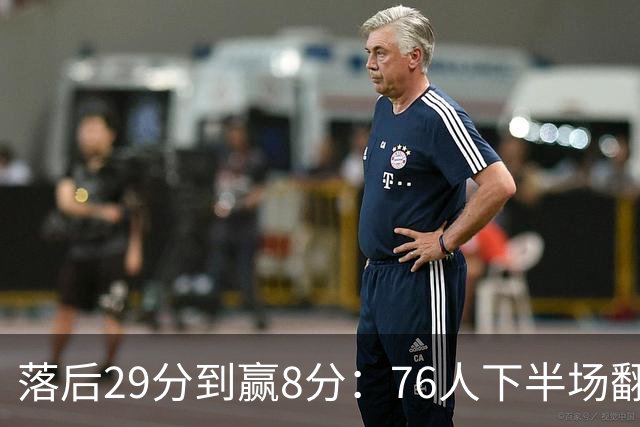 落后29分到赢8分：76人下半场翻盘，詹姆斯17分10助攻