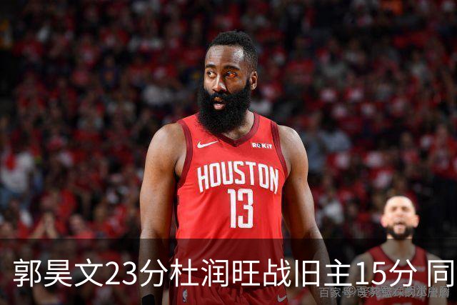 郭昊文23分杜润旺战旧主15分 同曦主场1分险胜广东