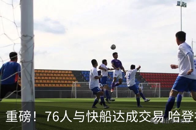 重磅！76人与快船达成交易 哈登被交易至快船