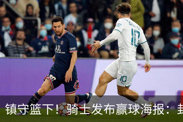 镇守篮下！骑士发布赢球海报：封面为阿伦和队友击掌瞬间