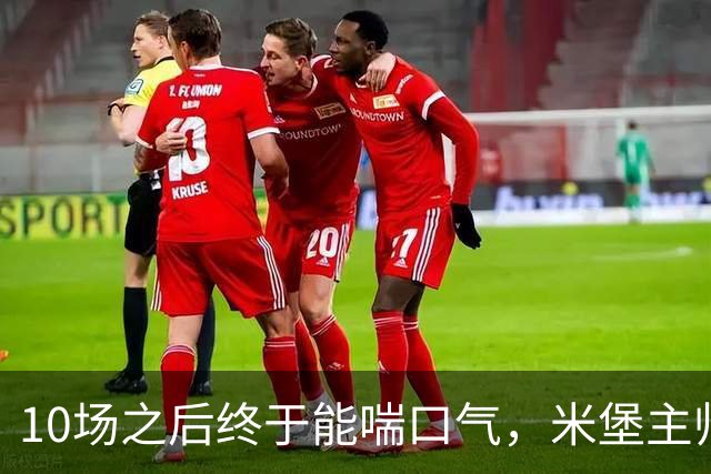 10场之后终于能喘口气，米堡主帅：这段空档来得正是时候