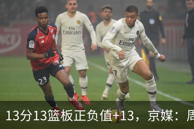 13分13篮板正负值+13，京媒：周琦在场山东基本对不上