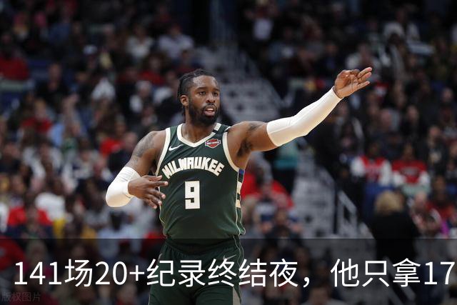 141场20+纪录终结夜，他只拿17分却赢得主帅称赞