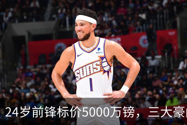 24岁前锋标价5000万镑，三大豪门被劝出手