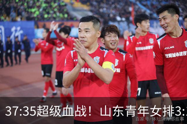 37:35超级血战！山东青年女排3:1力克黑马四川，强势挺进决赛