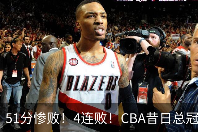 51分惨败！4连败！CBA昔日总冠军输输输输，全队仅1人得分上双