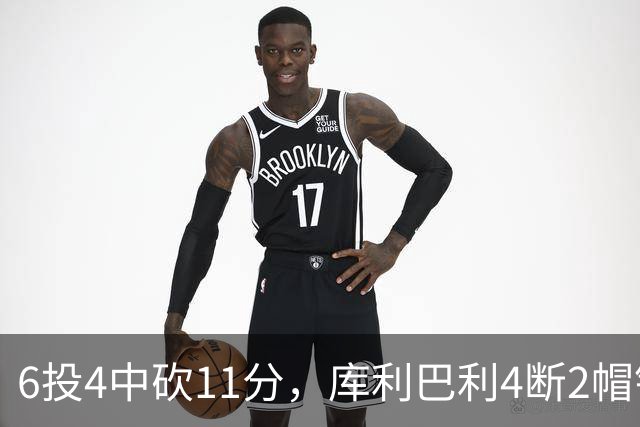 6投4中砍11分，库利巴利4断2帽锁死雄鹿后场