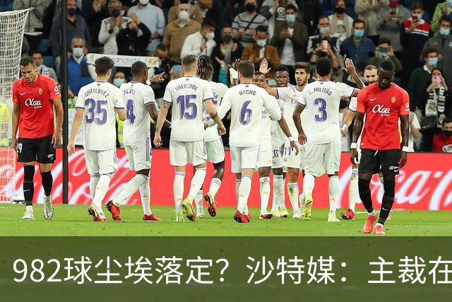 982球尘埃落定？沙特媒：主裁在正式比赛报告中，将进球记C罗名下