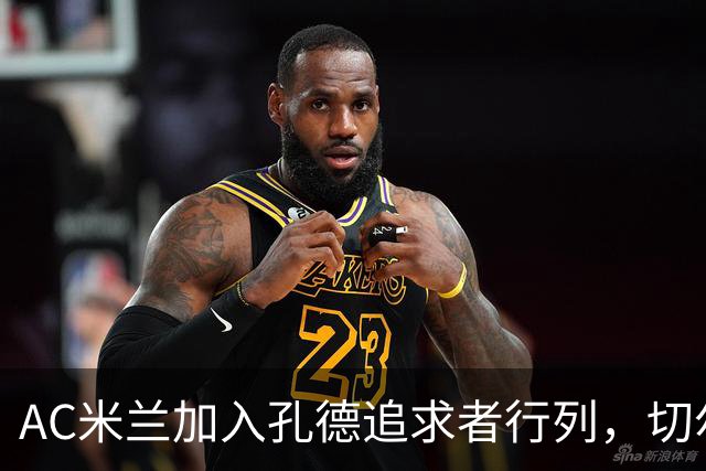 AC米兰加入孔德追求者行列，切尔西和拜仁在密切关注球员