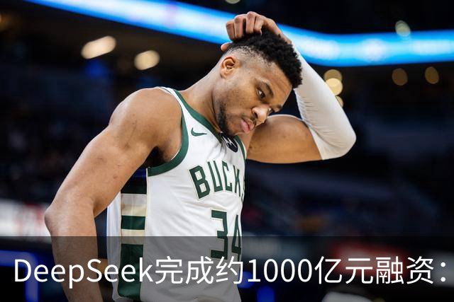 DeepSeek完成约1000亿元融资：宁德时代、腾讯各投约百亿