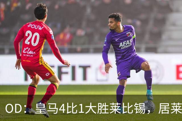OD：皇马4比1大胜莱比锡，居莱尔赛后发文调侃姆巴佩