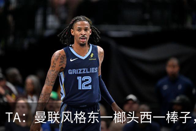 TA：曼联风格东一榔头西一棒子，无法放手DNA却又深深不自信