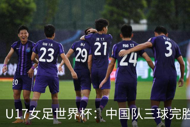 U17女足世界杯：中国队三球完胜肯尼亚迎“开门红”